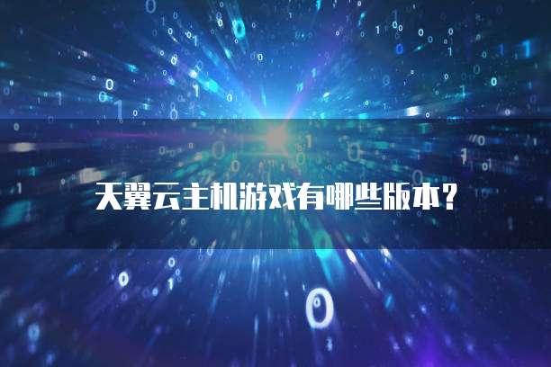 天翼云主机游戏有哪些版本?