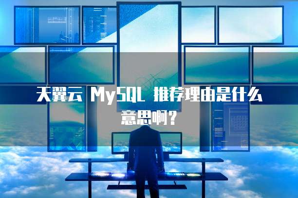 天翼云 MySQL 推荐理由是什么意思啊?