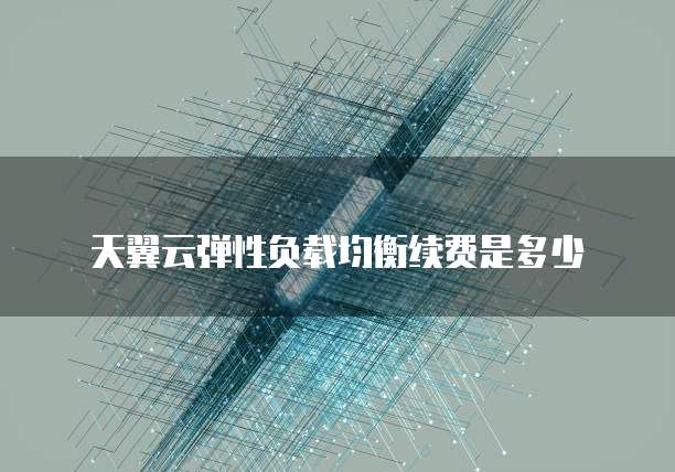 天翼云弹性负载均衡续费是多少