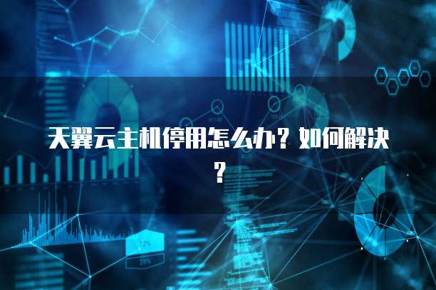 天翼云主机停用怎么办?如何解决?