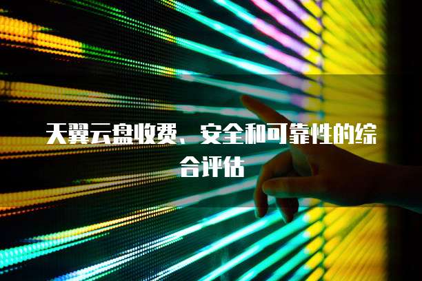 天翼云盘收费、安全和可靠性的综合评估