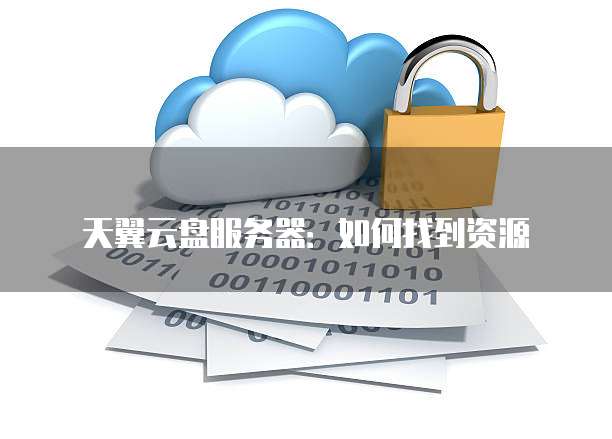 天翼云盘服务器:如何找到资源