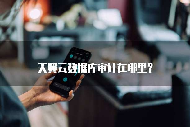 天翼云数据库审计在哪里?