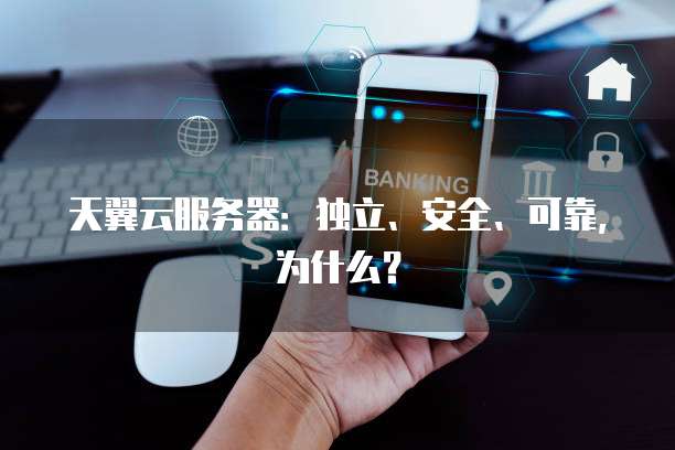 天翼云服务器:独立、安全、可靠,为什么?