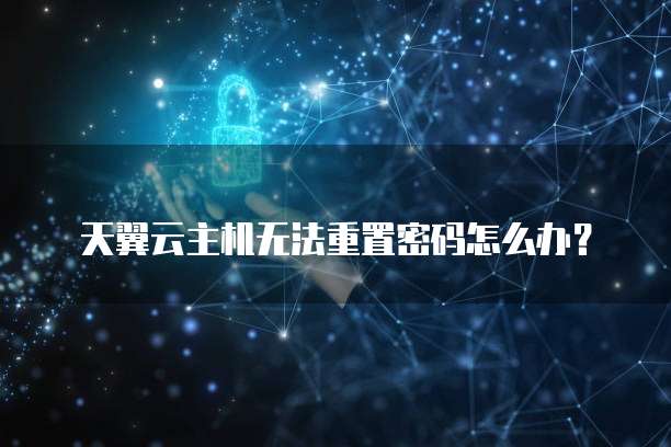 天翼云主机无法重置密码怎么办?