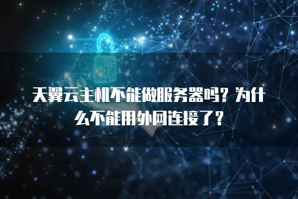 天翼云主机不能做服务器吗?为什么不能用外网连接了?