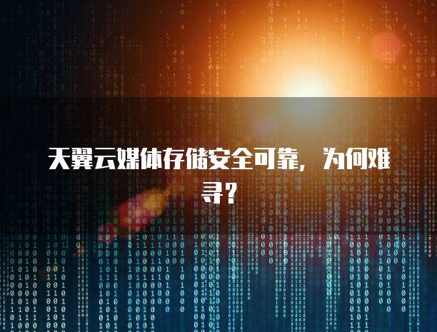 天翼云媒体存储安全可靠,为何难寻?