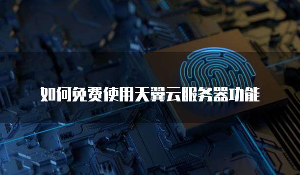 如何免费使用天翼云服务器功能
