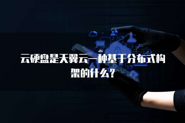 云硬盘是天翼云一种基于分布式构架的什么？