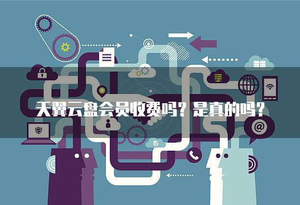 天翼云盘会员收费吗？是真的吗？