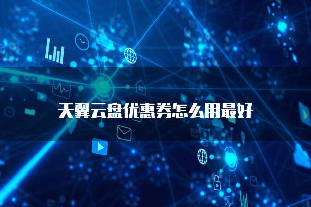 天翼云盘优惠券怎么用最好