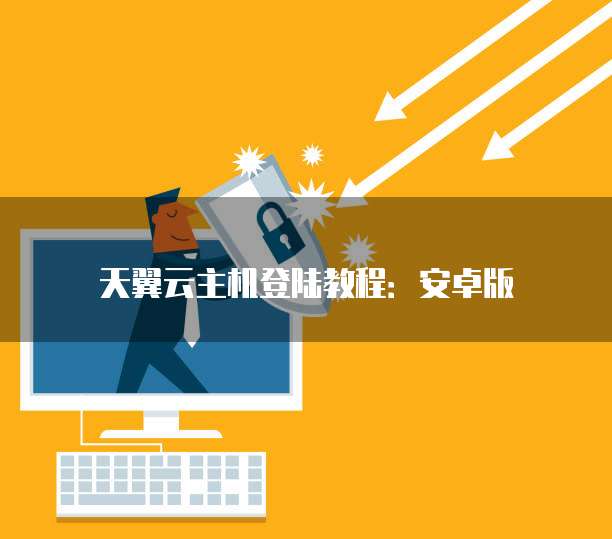 天翼云主机登陆教程:安卓版
