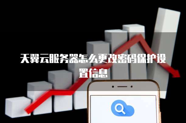 天翼云服务器怎么更改密码保护设置信息