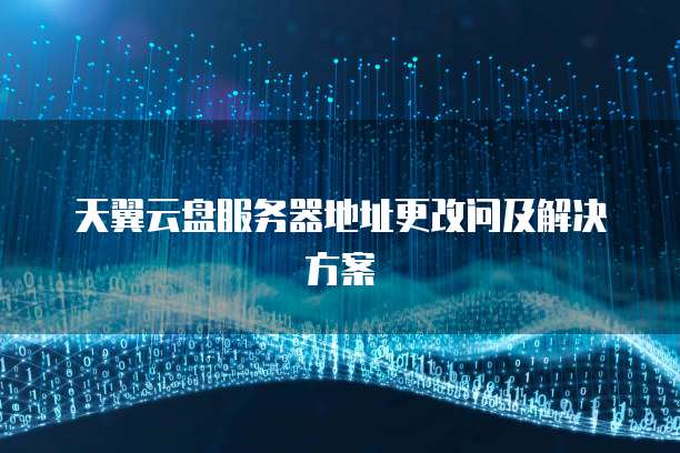 天翼云盘服务器地址更改问及解决方案