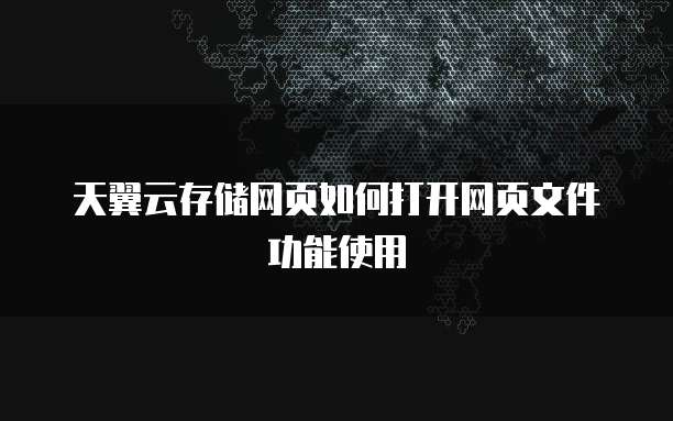 天翼云存储网页如何打开网页文件功能使用
