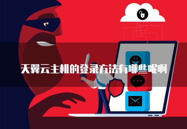 天翼云主机的登录方法有哪些呢啊