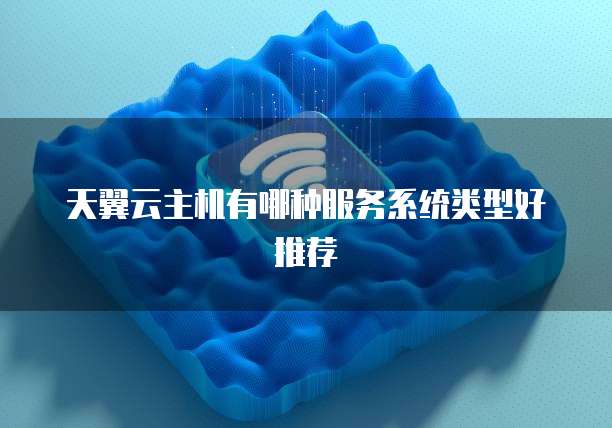 天翼云主机有哪种服务系统类型好推荐