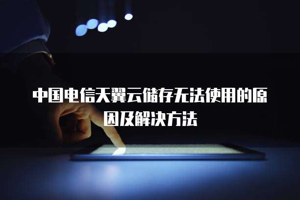中国电信天翼云储存无法使用的原因及解决方法