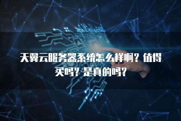 天翼云服务器系统怎么样啊?值得买吗?是真的吗?