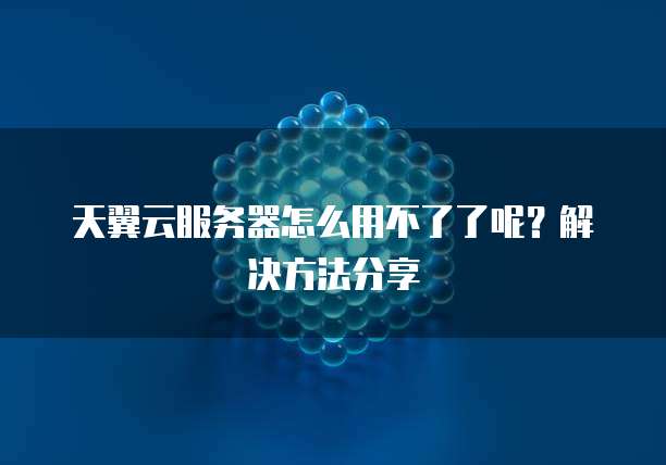 天翼云服务器怎么用不了了呢?解决方法分享