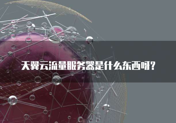 天翼云流量服务器是什么东西呀?