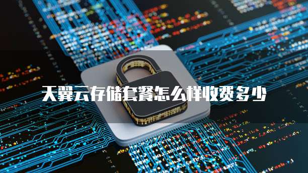 天翼云存储套餐怎么样收费多少