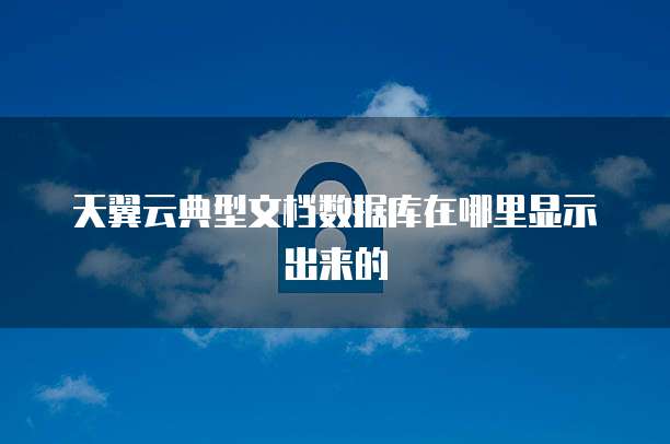 天翼云典型文档数据库在哪里显示出来的
