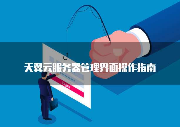 天翼云服务器管理界面操作指南