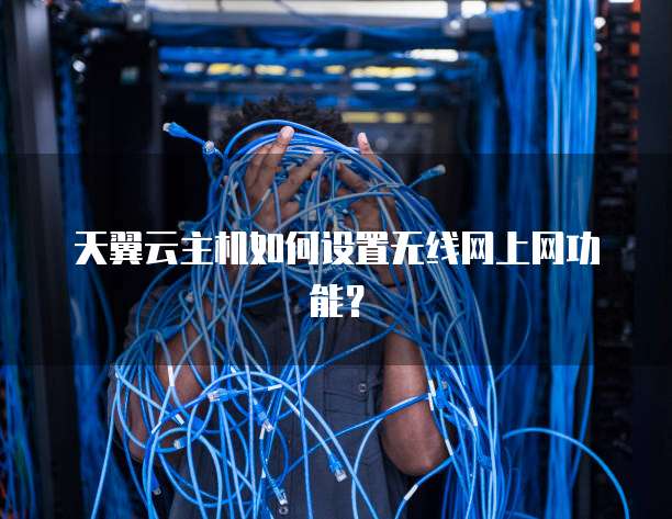 天翼云主机如何设置无线网上网功能?