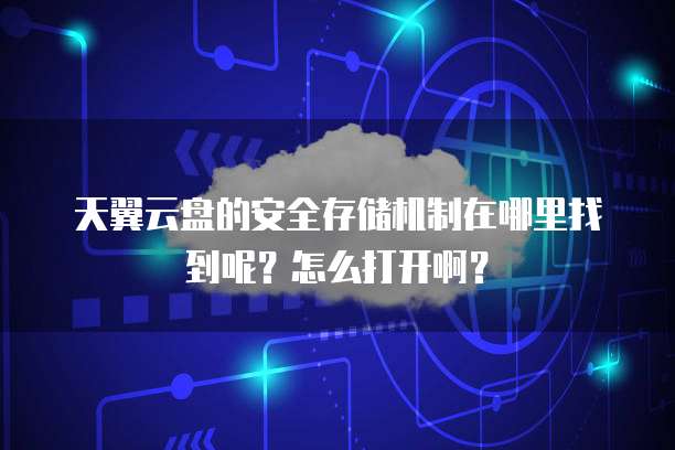 天翼云盘的安全存储机制在哪里找到呢？怎么打开啊？