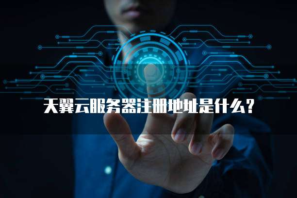 天翼云服务器注册地址是什么?