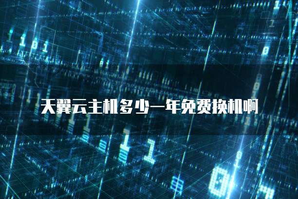 天翼云主机多少一年免费换机啊