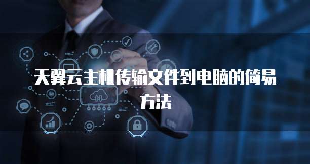 天翼云主机传输文件到电脑的简易方法