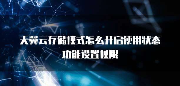 天翼云存储模式怎么开启使用状态功能设置权限