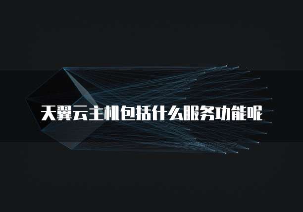 天翼云主机包括什么服务功能呢