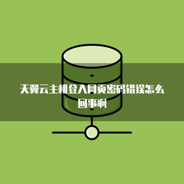 天翼云主机登入网页密码错误怎么回事啊