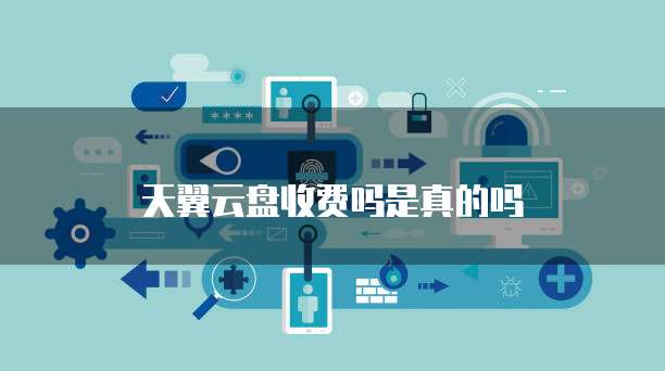 天翼云盘收费吗是真的吗