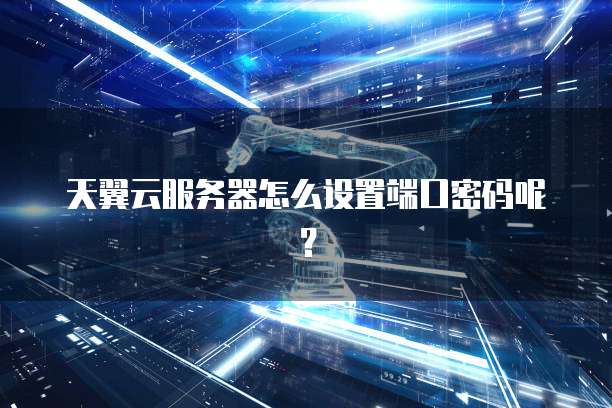 天翼云服务器怎么设置端口密码呢?