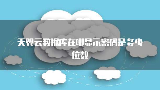 天翼云数据库在哪显示密码是多少位数