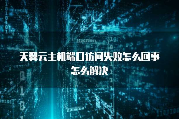 天翼云主机端口访问失败怎么回事怎么解决