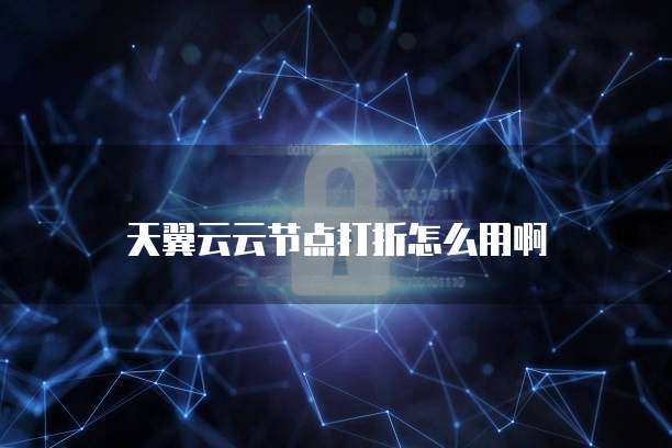 天翼云云节点打折怎么用啊