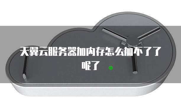 天翼云服务器加内存怎么加不了了呢了