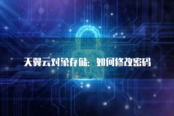 天翼云对象存储：如何修改密码