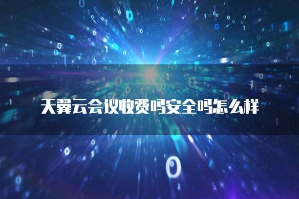 天翼云会议收费吗安全吗怎么样