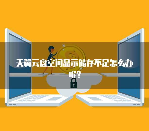 天翼云盘空间显示储存不足怎么办呢?