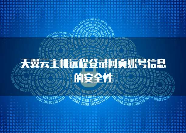 天翼云主机远程登录网页账号信息的安全性