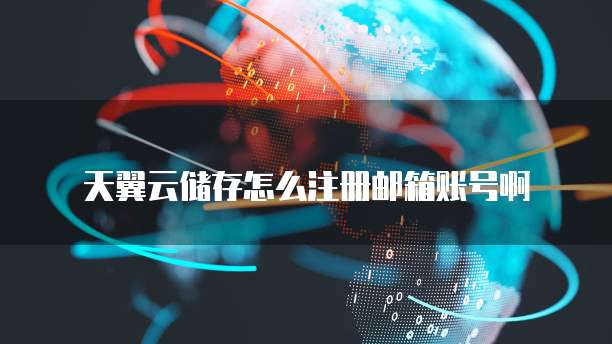 天翼云储存怎么注册邮箱账号啊