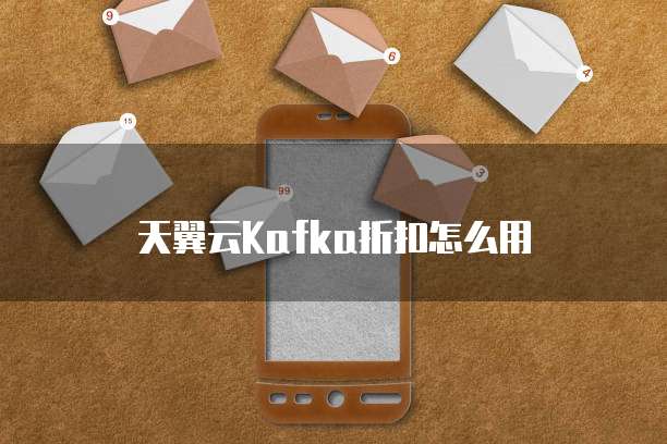 天翼云Kafka折扣怎么用