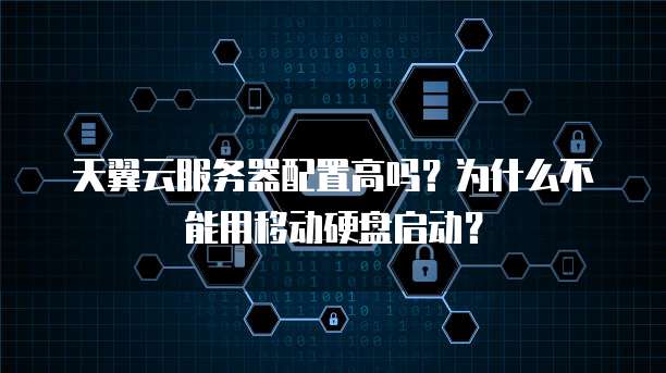 天翼云服务器配置高吗？为什么不能用移动硬盘启动？