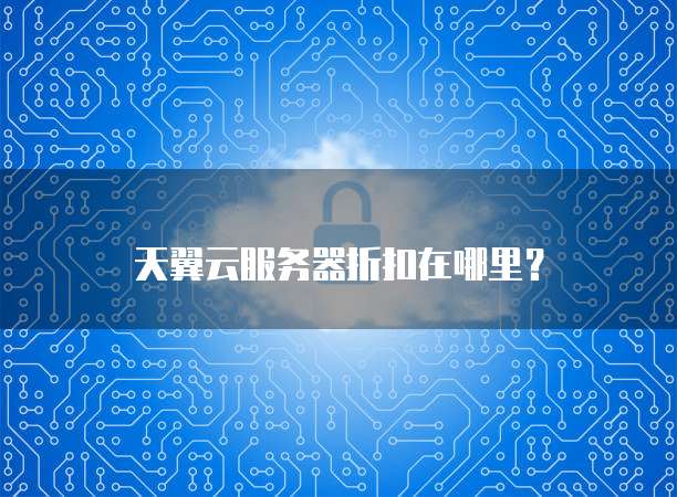 天翼云服务器折扣在哪里?